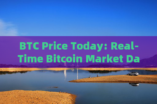 BTC Price Today: Real-Time Bitcoin Market Data