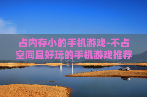 占内存小的手机游戏-不占空间且好玩的手机游戏推荐