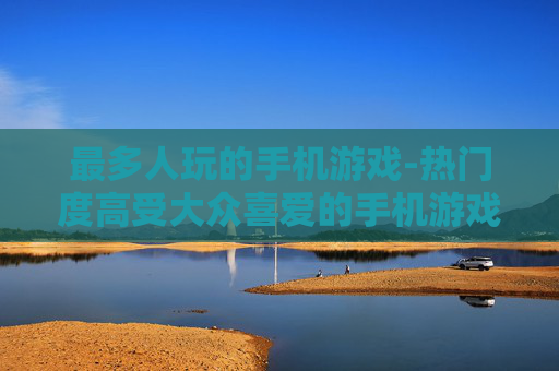最多人玩的手机游戏-热门度高受大众喜爱的手机游戏