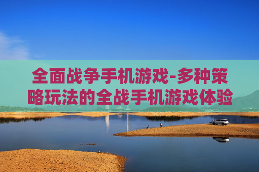 全面战争手机游戏-多种策略玩法的全战手机游戏体验