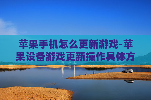 苹果手机怎么更新游戏-苹果设备游戏更新操作具体方法