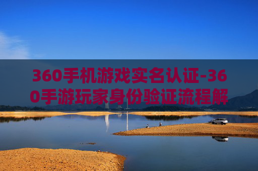 360手机游戏实名认证-360手游玩家身份验证流程解析