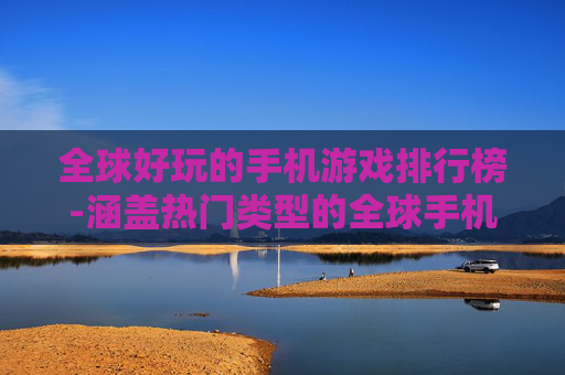 全球好玩的手机游戏排行榜-涵盖热门类型的全球手机游戏精选排行