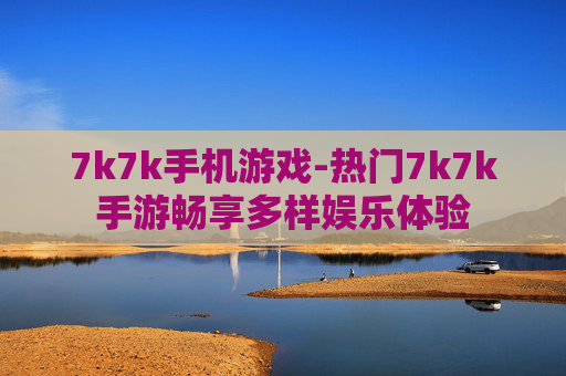 7k7k手机游戏-热门7k7k手游畅享多样娱乐体验