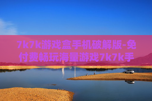 7k7k游戏盒手机破解版-免付费畅玩海量游戏7k7k手机破解盒
