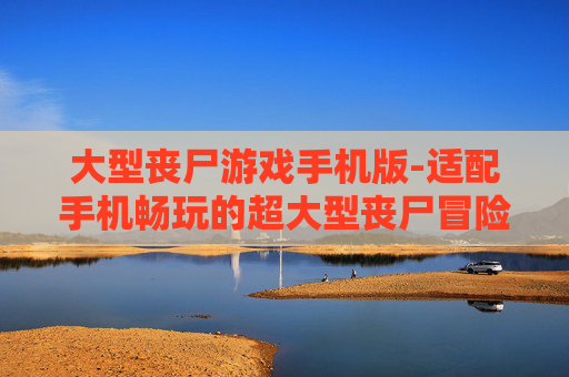 大型丧尸游戏手机版-适配手机畅玩的超大型丧尸冒险游戏