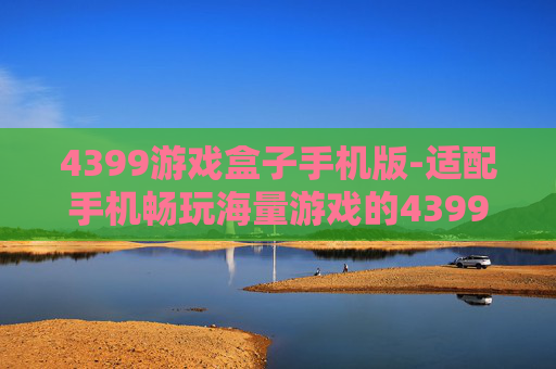 4399游戏盒子手机版-适配手机畅玩海量游戏的4399平台