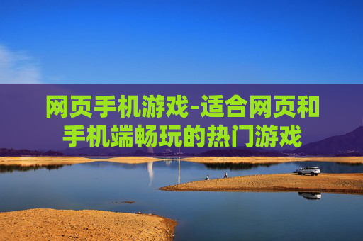 网页手机游戏-适合网页和手机端畅玩的热门游戏