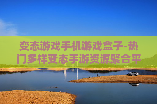 变态游戏手机游戏盒子-热门多样变态手游资源聚合平台