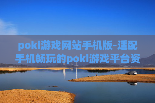 poki游戏网站手机版-适配手机畅玩的poki游戏平台资源