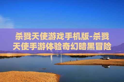 杀戮天使游戏手机版-杀戮天使手游体验奇幻暗黑冒险之旅