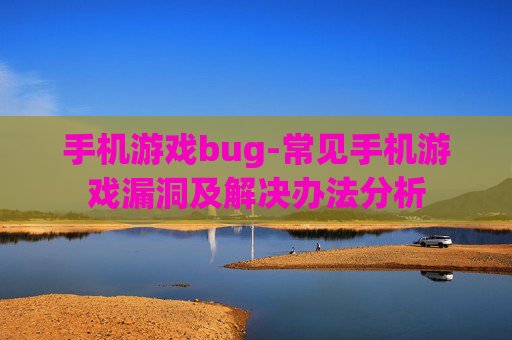 手机游戏bug-常见手机游戏漏洞及解决办法分析