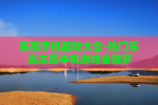 乐高手机游戏大全-热门乐高主题手机游戏全搜罗