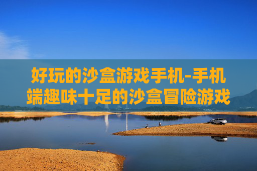 好玩的沙盒游戏手机-手机端趣味十足的沙盒冒险游戏推荐