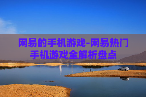网易的手机游戏-网易热门手机游戏全解析盘点
