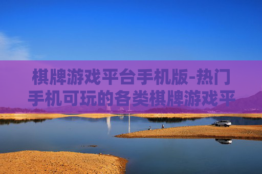 棋牌游戏平台手机版-热门手机可玩的各类棋牌游戏平台