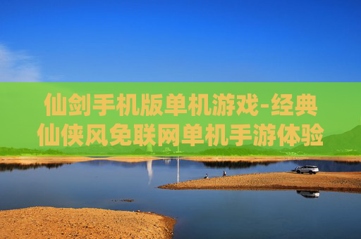 仙剑手机版单机游戏-经典仙侠风免联网单机手游体验