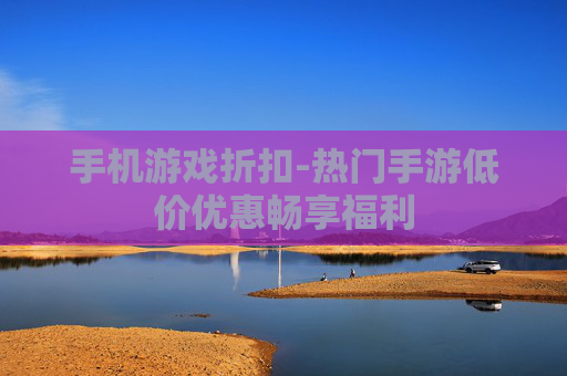 手机游戏折扣-热门手游低价优惠畅享福利