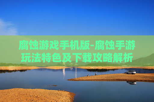 腐蚀游戏手机版-腐蚀手游玩法特色及下载攻略解析