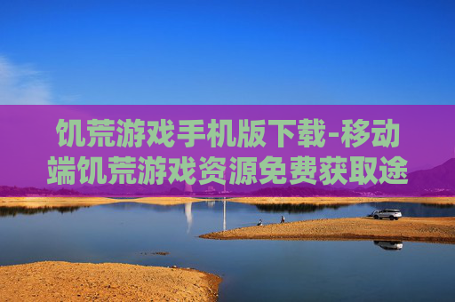饥荒游戏手机版下载-移动端饥荒游戏资源免费获取途径