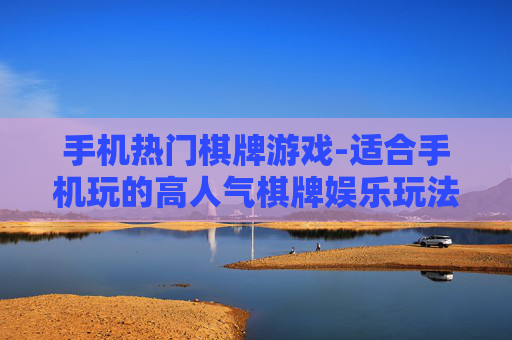 手机热门棋牌游戏-适合手机玩的高人气棋牌娱乐玩法