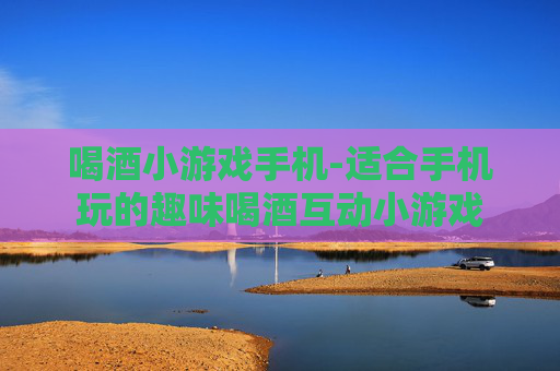 喝酒小游戏手机-适合手机玩的趣味喝酒互动小游戏