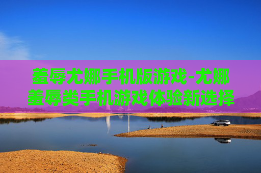 羞辱尤娜手机版游戏-尤娜羞辱类手机游戏体验新选择