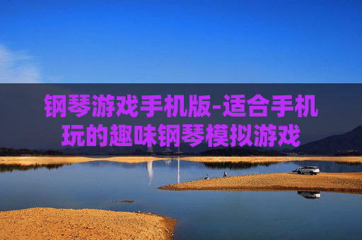 钢琴游戏手机版-适合手机玩的趣味钢琴模拟游戏