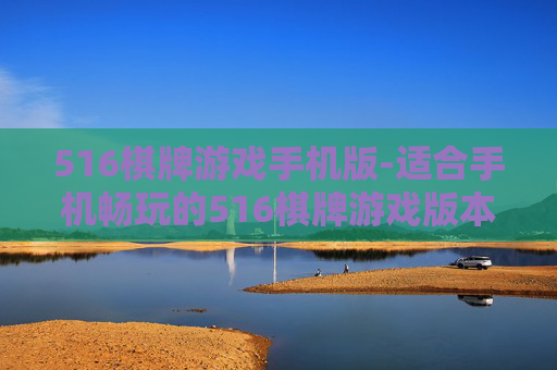 516棋牌游戏手机版-适合手机畅玩的516棋牌游戏版本