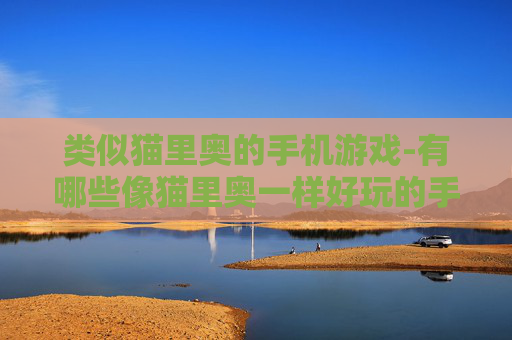 类似猫里奥的手机游戏-有哪些像猫里奥一样好玩的手机游戏