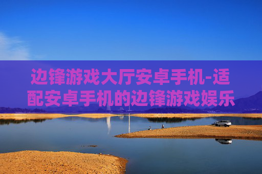 边锋游戏大厅安卓手机-适配安卓手机的边锋游戏娱乐平台