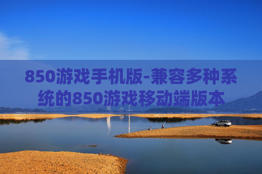 850游戏手机版-兼容多种系统的850游戏移动端版本