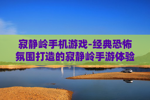 寂静岭手机游戏-经典恐怖氛围打造的寂静岭手游体验