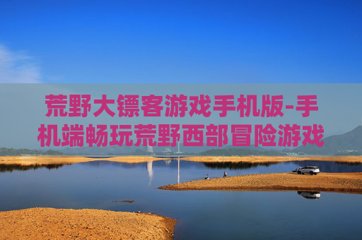 荒野大镖客游戏手机版-手机端畅玩荒野西部冒险游戏体验