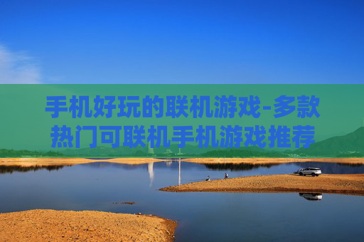手机好玩的联机游戏-多款热门可联机手机游戏推荐