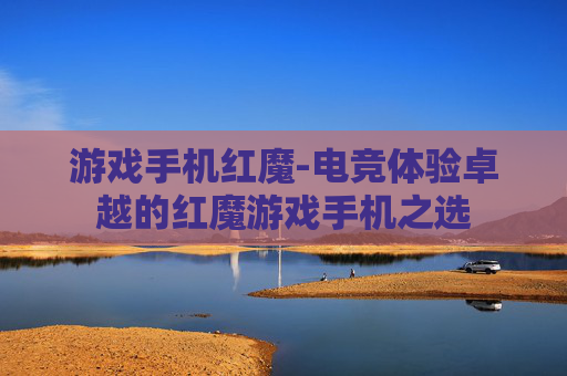 游戏手机红魔-电竞体验卓越的红魔游戏手机之选