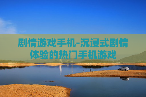 剧情游戏手机-沉浸式剧情体验的热门手机游戏