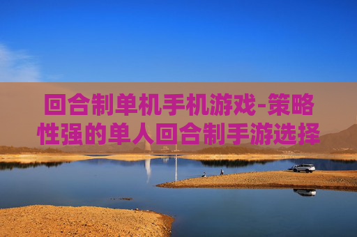 回合制单机手机游戏-策略性强的单人回合制手游选择