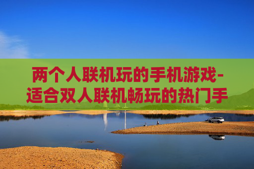 两个人联机玩的手机游戏-适合双人联机畅玩的热门手机游戏