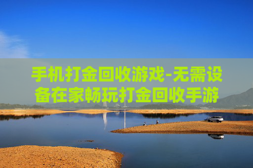 手机打金回收游戏-无需设备在家畅玩打金回收手游