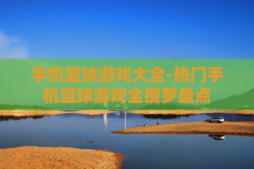 手机篮球游戏大全-热门手机篮球游戏全搜罗盘点