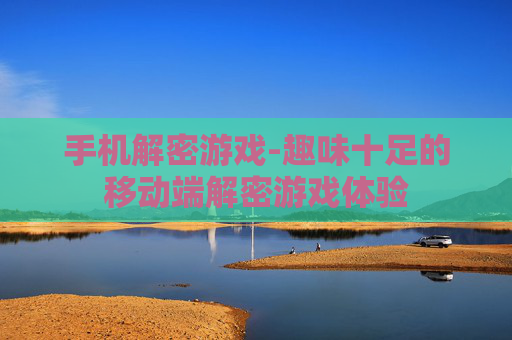 手机解密游戏-趣味十足的移动端解密游戏体验