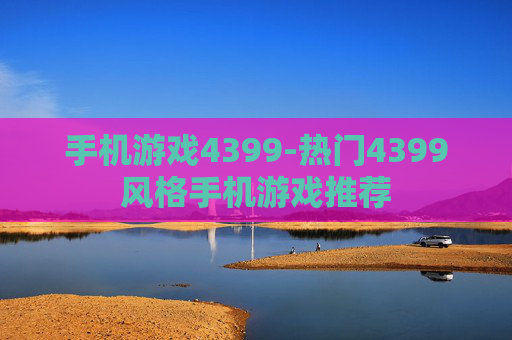 手机游戏4399-热门4399风格手机游戏推荐
