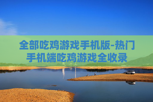 全部吃鸡游戏手机版-热门手机端吃鸡游戏全收录