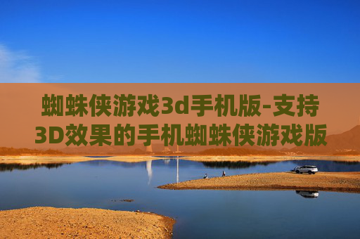 蜘蛛侠游戏3d手机版-支持3D效果的手机蜘蛛侠游戏版本