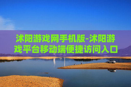 沭阳游戏网手机版-沭阳游戏平台移动端便捷访问入口