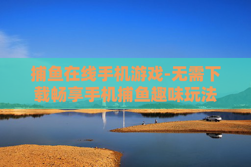 捕鱼在线手机游戏-无需下载畅享手机捕鱼趣味玩法