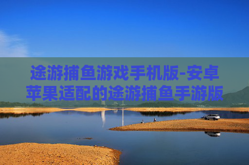 途游捕鱼游戏手机版-安卓苹果适配的途游捕鱼手游版本