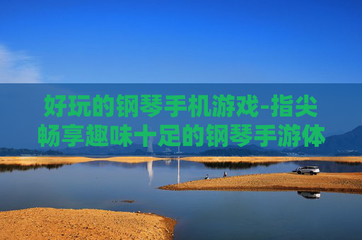 好玩的钢琴手机游戏-指尖畅享趣味十足的钢琴手游体验