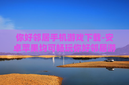 你好邻居手机游戏下载-安卓苹果均可畅玩你好邻居游戏资源获取